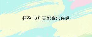 怀孕10几天能查出来吗
