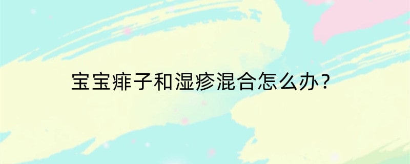 宝宝痱子和湿疹混合怎么办？
