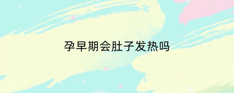 孕早期会肚子发热吗
