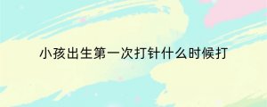 小孩出生第一次打针什么时候打