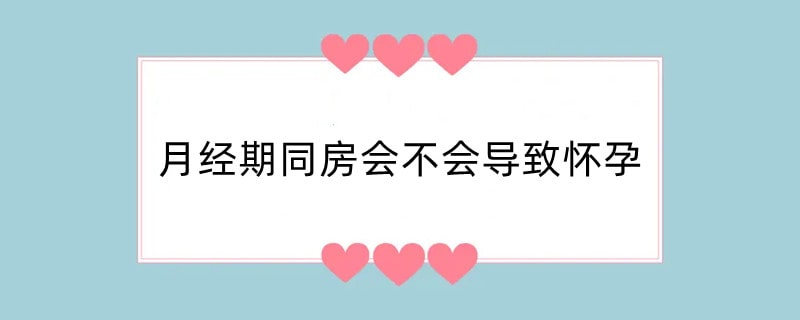 月经期同房会不会导致怀孕