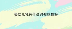 婴幼儿乳钙什么时候吃最好