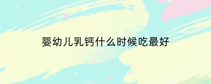婴幼儿乳钙什么时候吃最好