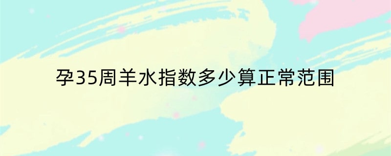孕35周羊水指数多少算正常范围