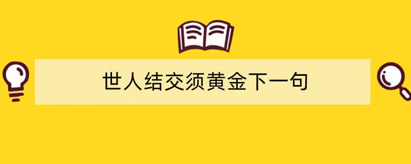 世人结交须黄金下一句
