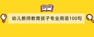 幼儿教师教育孩子专业用语100句