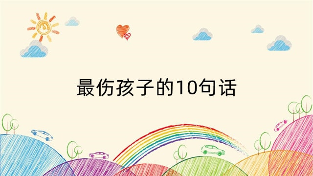 最伤孩子的10句话，别让这些话伤了孩子的心