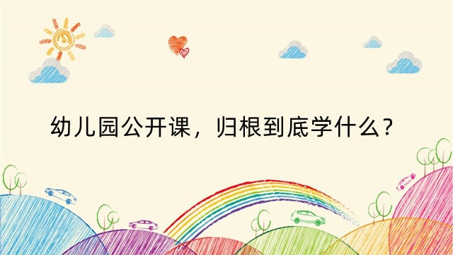 幼儿园公开课，归根到底学什么？