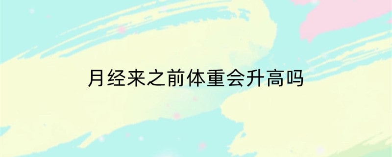 月经来之前体重会升高吗