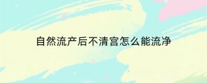 自然流产后不清宫怎么能流净