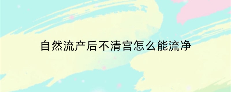 自然流产后不清宫怎么能流净
