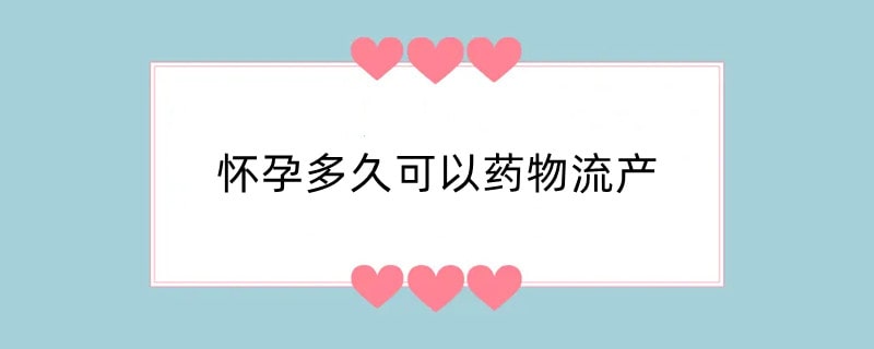 怀孕多久可以药物流产