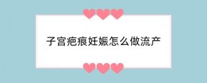 子宫疤痕妊娠怎么做流产