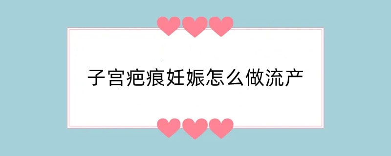 子宫疤痕妊娠怎么做流产