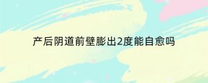 产后阴道前壁膨出2度能自愈吗