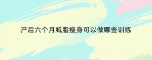 产后六个月减脂瘦身可以做哪些训练