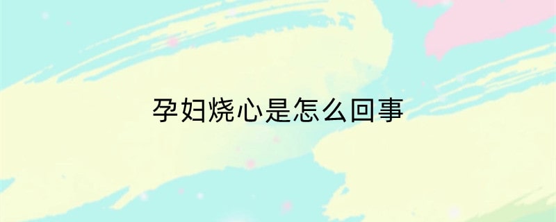 孕妇烧心是怎么回事