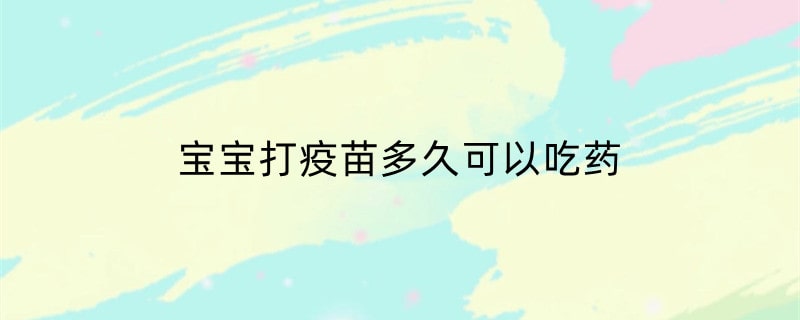宝宝打疫苗多久可以吃药