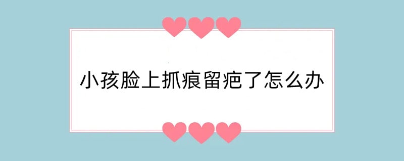 小孩脸上抓痕留疤了怎么办