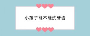 小孩子能不能洗牙齿