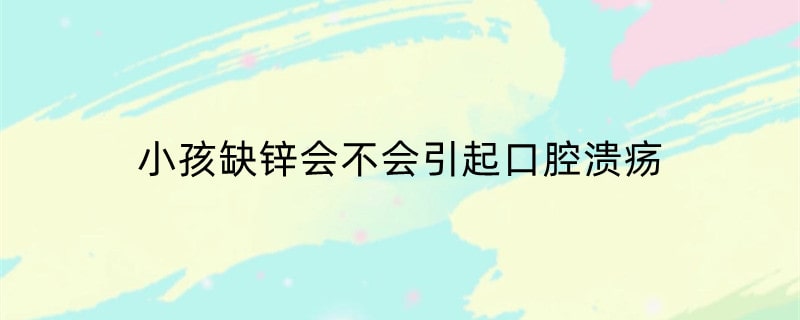 小孩缺锌会不会引起口腔溃疡