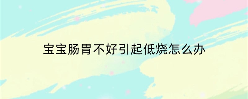 宝宝肠胃不好引起低烧怎么办