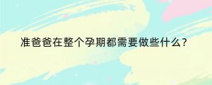 准爸爸在整个孕期都需要做些什么？