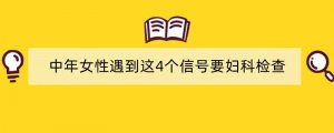 中年女性遇到这4个信号要妇科检查