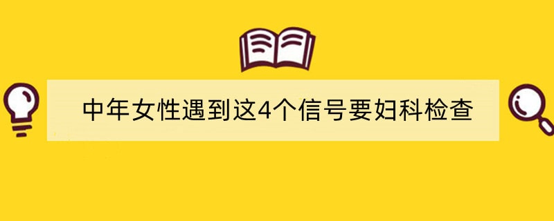 中年女性遇到这4个信号要妇科检查