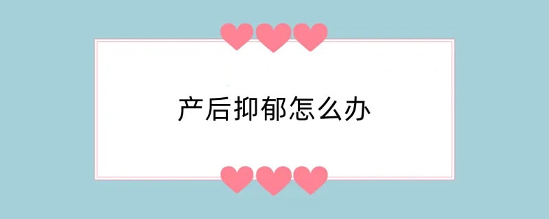 产后抑郁怎么办