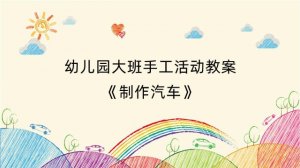 幼儿园大班手工活动教案《制作汽车》