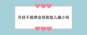 月经不规律会导致胎儿偏小吗