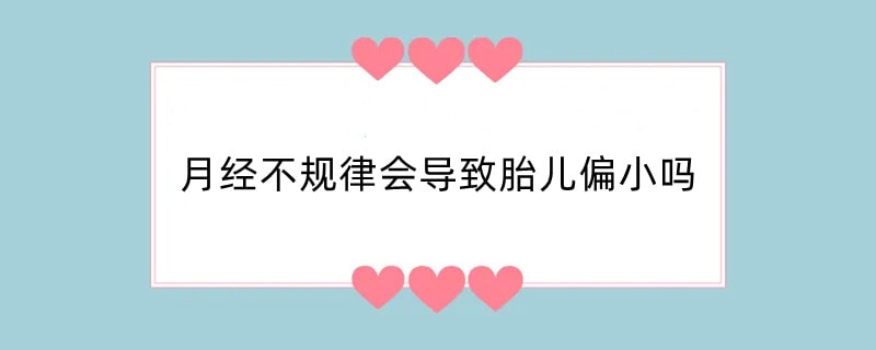 月经不规律会导致胎儿偏小吗