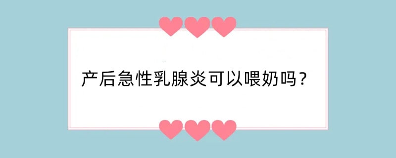 产后急性乳腺炎可以喂奶吗？