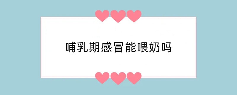 哺乳期感冒能喂奶吗