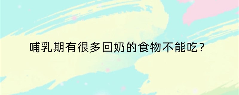 哺乳期有很多回奶的食物不能吃？