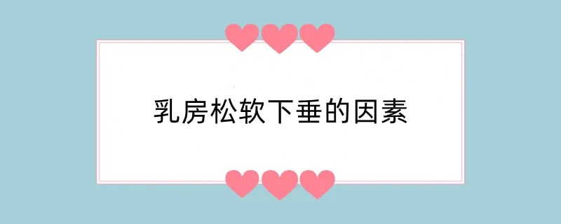 乳房松软下垂的因素