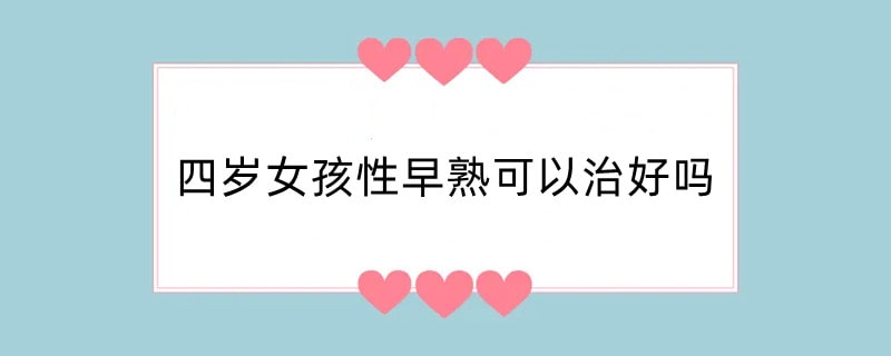 四岁女孩性早熟可以治好吗