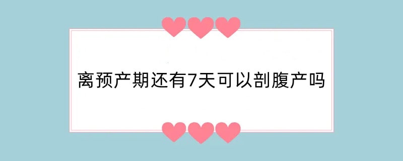 离预产期还有7天可以剖腹产吗