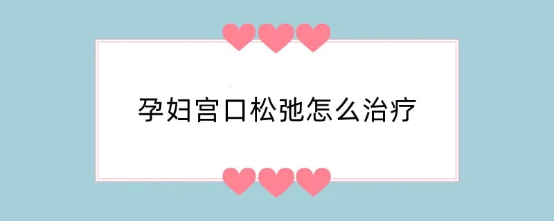 孕妇宫口松弛怎么治疗