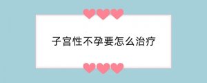 子宫性不孕要怎么治疗