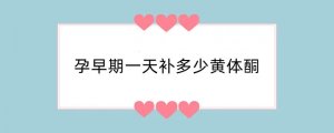 孕早期一天补多少黄体酮