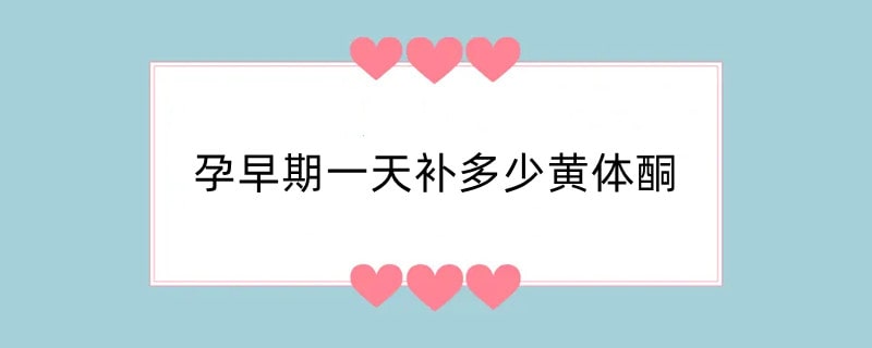 孕早期一天补多少黄体酮