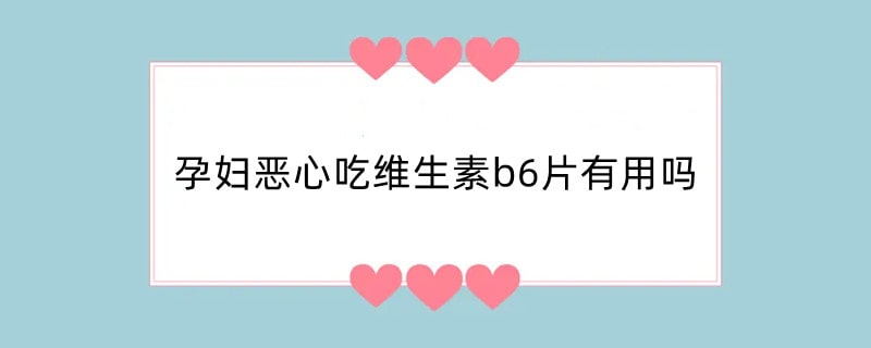 孕妇恶心吃维生素b6片有用吗