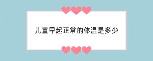儿童早起正常的体温是多少
