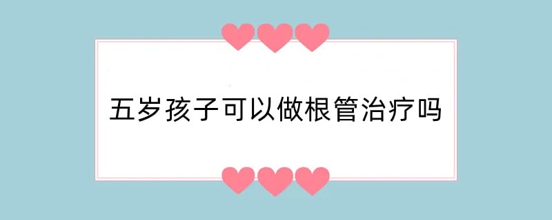 五岁孩子可以做根管治疗吗