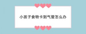 小孩子食物卡到气管怎么办