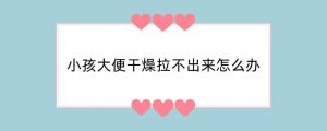 小孩大便干燥拉不出来怎么办