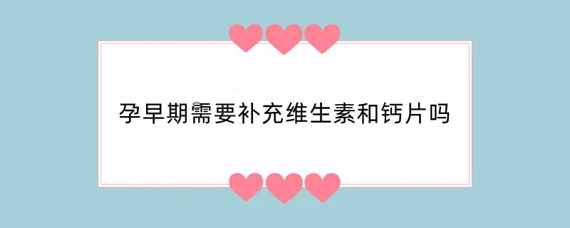 孕早期需要补充维生素和钙片吗