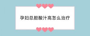 孕妇总胆酸汁高怎么治疗